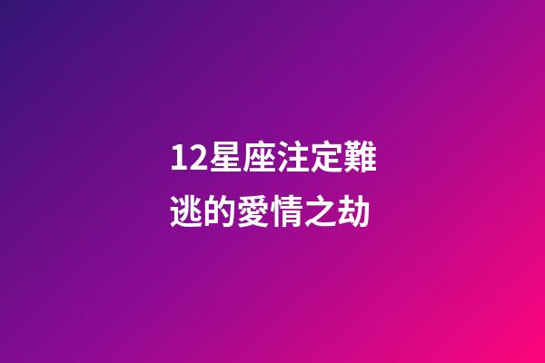 12星座注定難逃的愛情之劫-第1張-星座運勢-玄機派