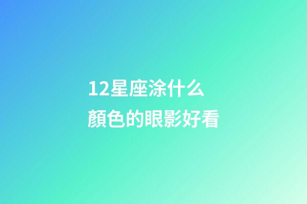 12星座涂什么顏色的眼影好看-第1張-星座運(yùn)勢(shì)-玄機(jī)派