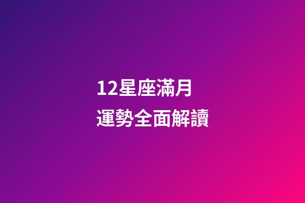 12星座滿月運勢全面解讀-第1張-星座運勢-玄機派