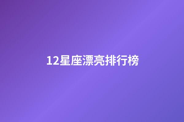 12星座漂亮排行榜-第1張-星座運勢-玄機派