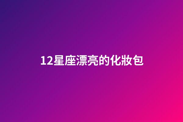 12星座漂亮的化妝包-第1張-星座運勢-玄機派