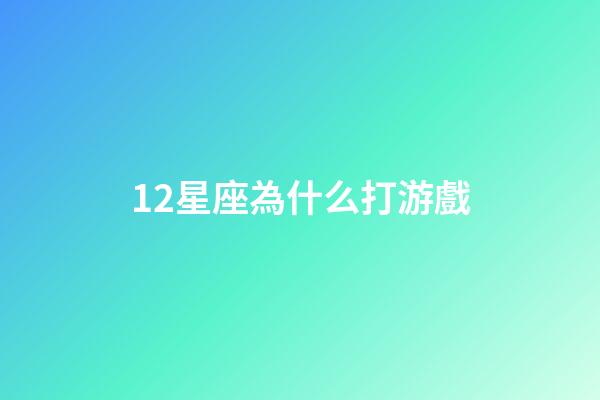 12星座為什么打游戲-第1張-星座運勢-玄機派