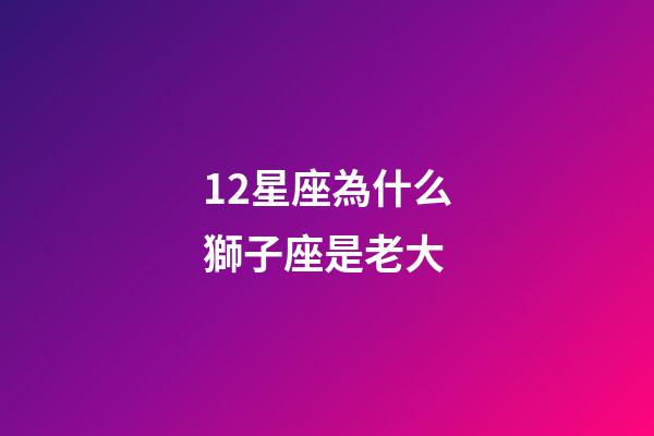 12星座為什么獅子座是老大-第1張-星座運(yùn)勢(shì)-玄機(jī)派