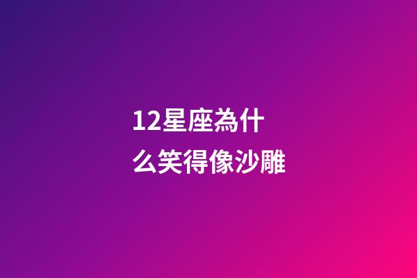 12星座為什么笑得像沙雕-第1張-星座運(yùn)勢(shì)-玄機(jī)派