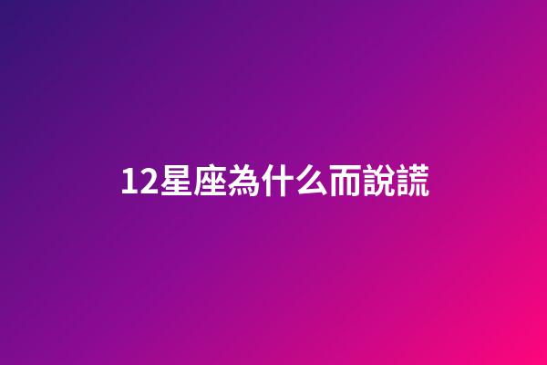 12星座為什么而說謊-第1張-星座運勢-玄機派