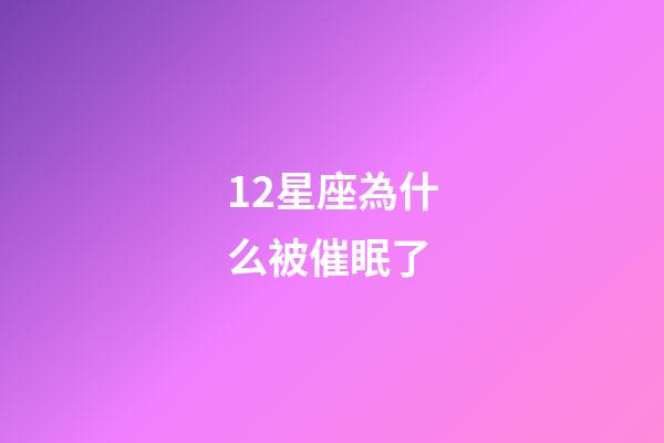 12星座為什么被催眠了-第1張-星座運勢-玄機派