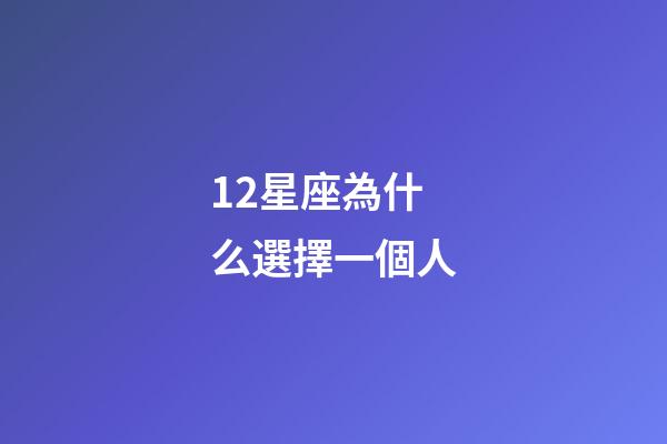 12星座為什么選擇一個人-第1張-星座運勢-玄機派