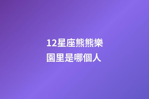 12星座熊熊樂園里是哪個人-第1張-星座運勢-玄機派