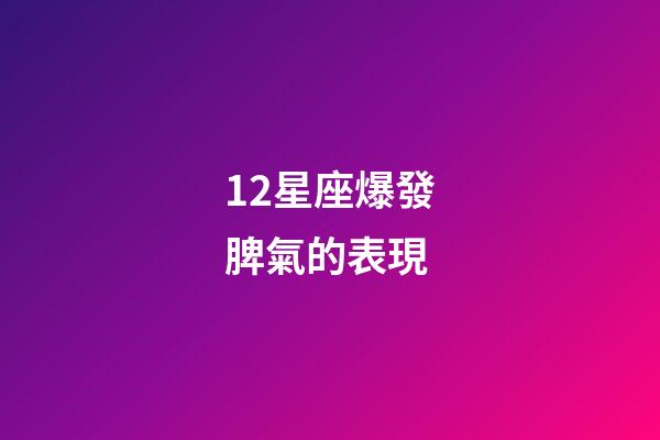 12星座爆發脾氣的表現-第1張-星座運勢-玄機派