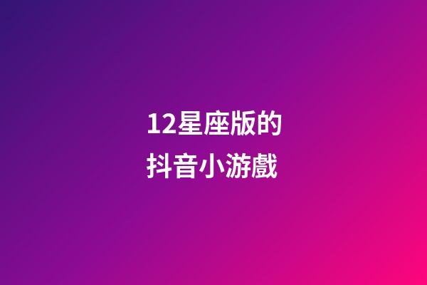 12星座版的抖音小游戲-第1張-星座運(yùn)勢(shì)-玄機(jī)派