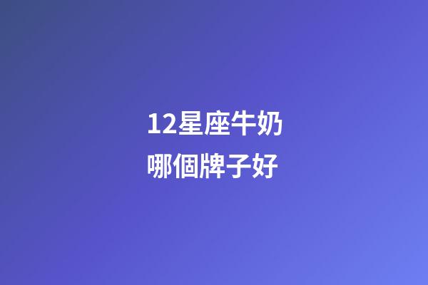 12星座牛奶哪個牌子好