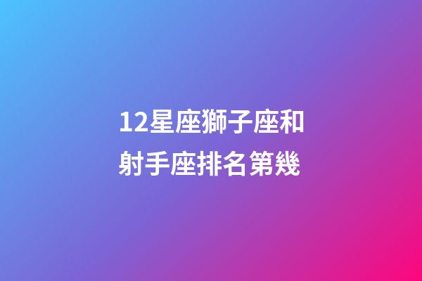 12星座獅子座和射手座排名第幾-第1張-星座運(yùn)勢(shì)-玄機(jī)派