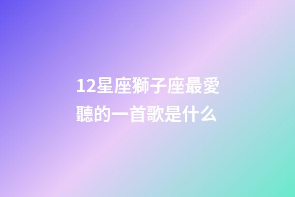 12星座獅子座最愛聽的一首歌是什么-第1張-星座運勢-玄機派