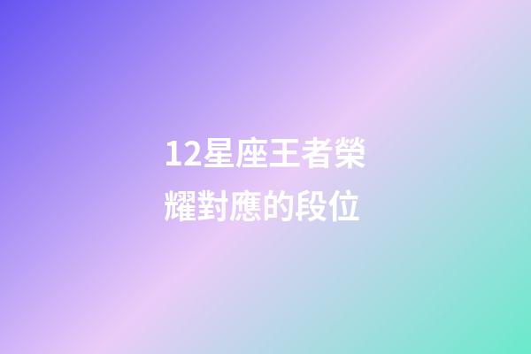 12星座王者榮耀對應的段位-第1張-星座運勢-玄機派