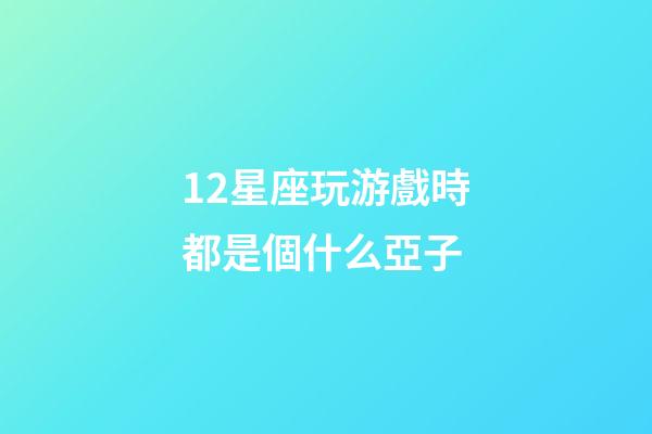12星座玩游戲時都是個什么亞子-第1張-星座運勢-玄機派