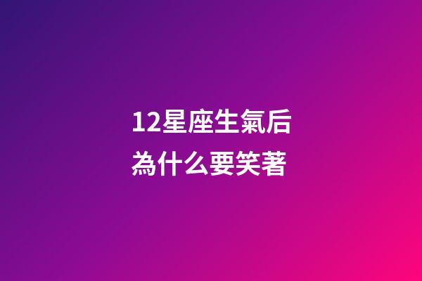 12星座生氣后為什么要笑著-第1張-星座運(yùn)勢(shì)-玄機(jī)派