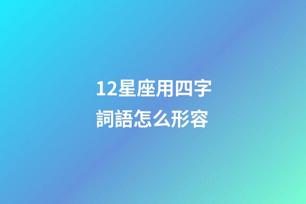 12星座用四字詞語怎么形容-第1張-星座運勢-玄機派