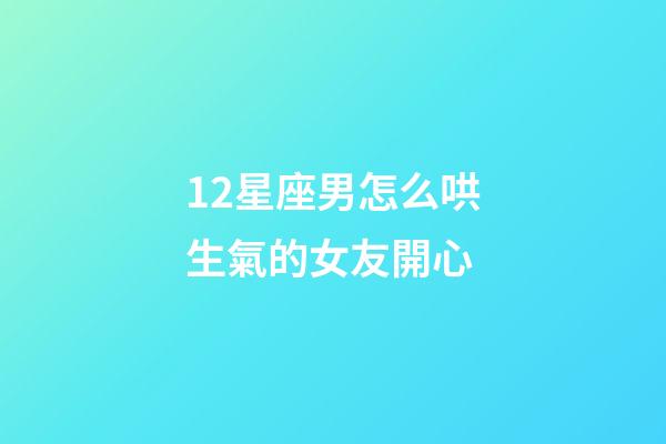 12星座男怎么哄生氣的女友開心-第1張-星座運勢-玄機派