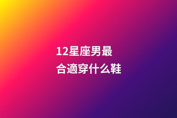 12星座男最合適穿什么鞋-第1張-星座運勢-玄機派