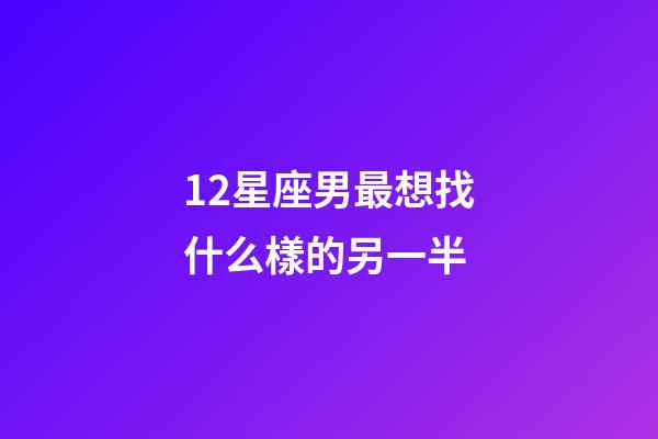 12星座男最想找什么樣的另一半-第1張-星座運勢-玄機派