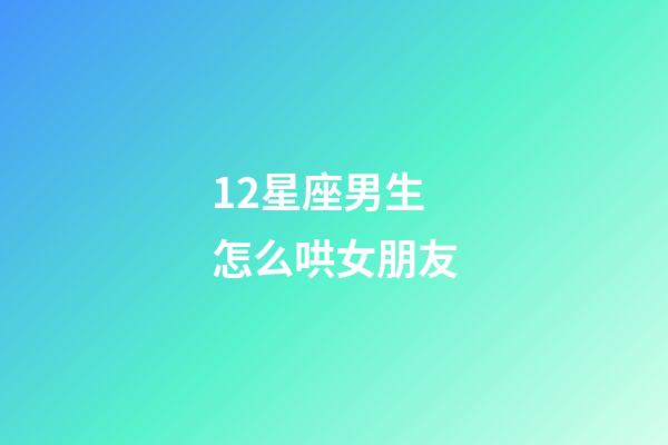 12星座男生怎么哄女朋友-第1張-星座運勢-玄機派