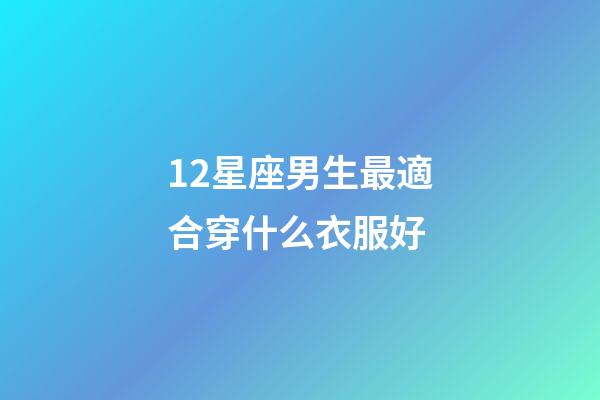 12星座男生最適合穿什么衣服好-第1張-星座運勢-玄機派