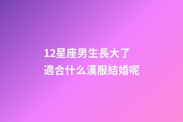 12星座男生長大了適合什么漢服結婚呢-第1張-星座運勢-玄機派
