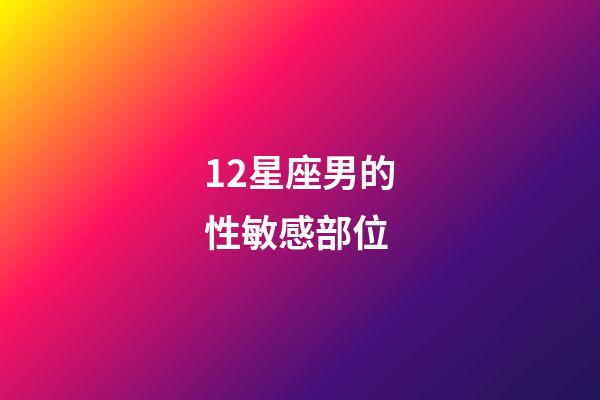 12星座男的性敏感部位-第1張-星座運勢-玄機派