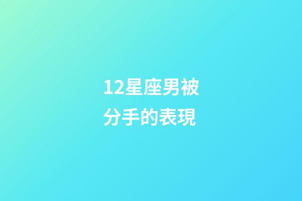 12星座男被分手的表現-第1張-星座運勢-玄機派