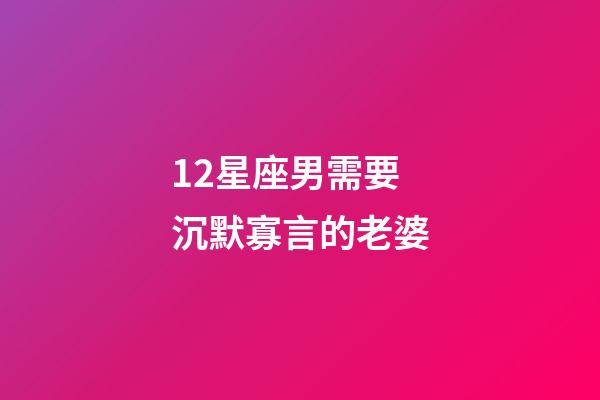 12星座男需要沉默寡言的老婆-第1張-星座運勢-玄機派