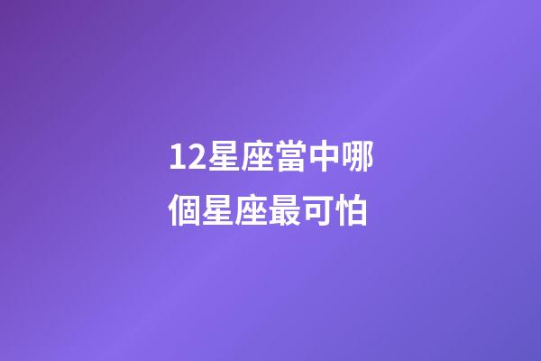12星座當中哪個星座最可怕-第1張-星座運勢-玄機派