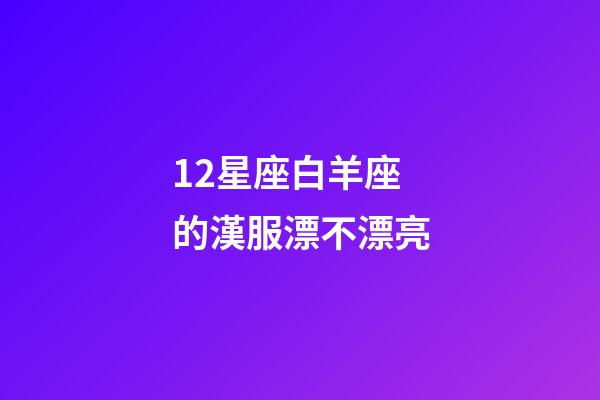 12星座白羊座的漢服漂不漂亮-第1張-星座運勢-玄機派