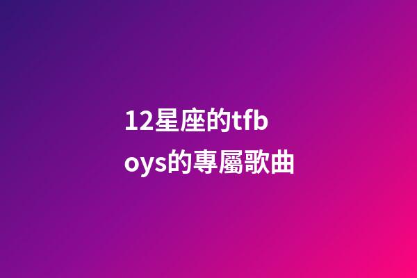 12星座的tfboys的專屬歌曲-第1張-星座運勢-玄機派