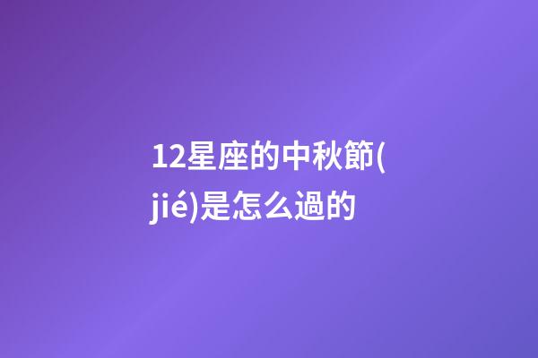 12星座的中秋節(jié)是怎么過的-第1張-星座運(yùn)勢-玄機(jī)派