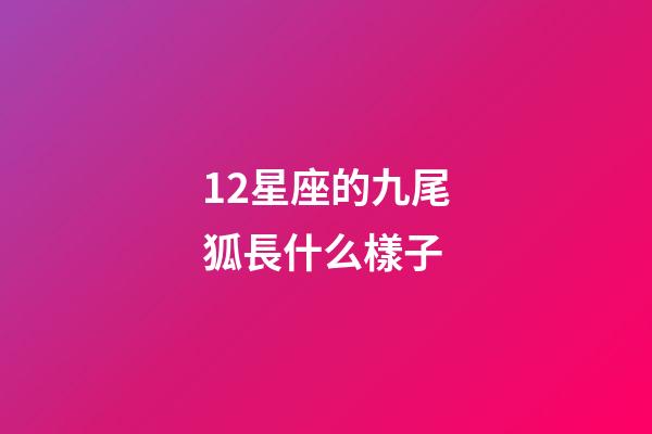 12星座的九尾狐長什么樣子-第1張-星座運勢-玄機派