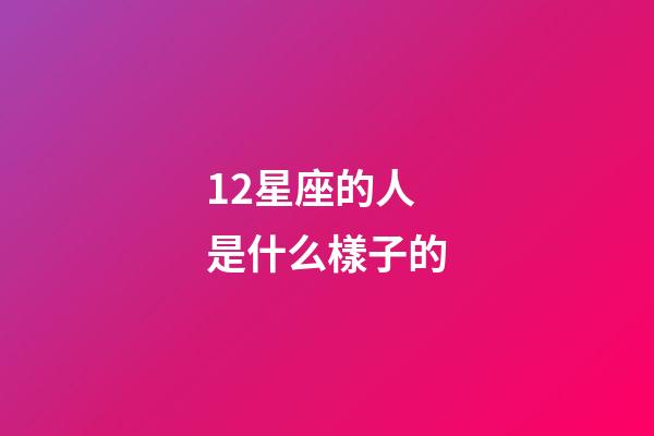 12星座的人是什么樣子的-第1張-星座運(yùn)勢-玄機(jī)派