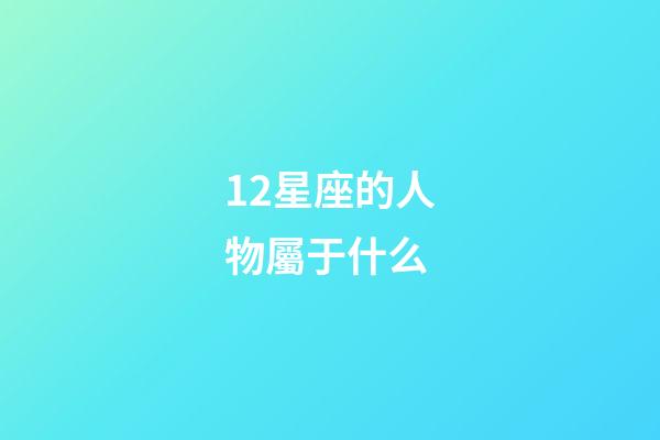12星座的人物屬于什么-第1張-星座運勢-玄機派