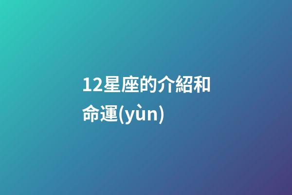 12星座的介紹和命運(yùn)-第1張-星座運(yùn)勢(shì)-玄機(jī)派