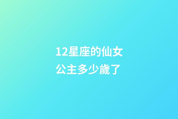 12星座的仙女公主多少歲了-第1張-星座運勢-玄機派
