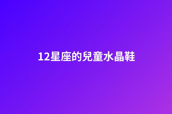12星座的兒童水晶鞋-第1張-星座運勢-玄機派