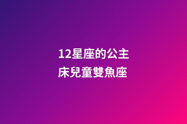 12星座的公主床兒童雙魚座-第1張-星座運勢-玄機派