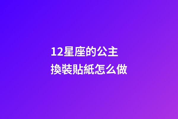 12星座的公主換裝貼紙怎么做-第1張-星座運勢-玄機派