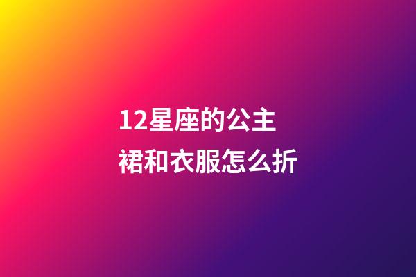 12星座的公主裙和衣服怎么折-第1張-星座運勢-玄機派