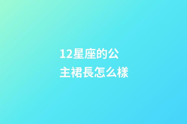 12星座的公主裙長怎么樣-第1張-星座運勢-玄機派