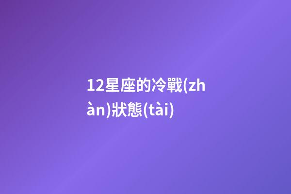12星座的冷戰(zhàn)狀態(tài)-第1張-星座運(yùn)勢-玄機(jī)派