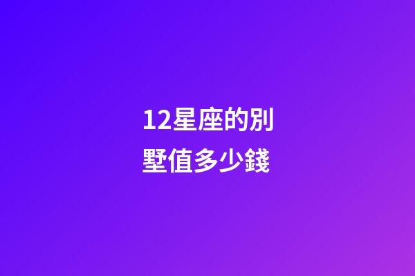 12星座的別墅值多少錢-第1張-星座運勢-玄機派