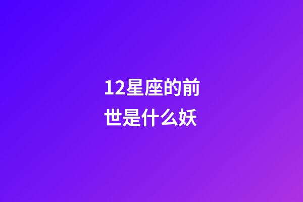 12星座的前世是什么妖-第1張-星座運勢-玄機派