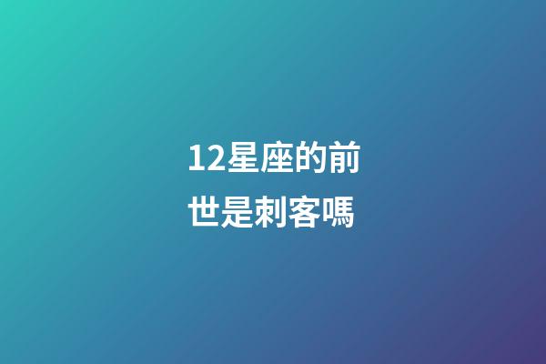12星座的前世是刺客嗎-第1張-星座運勢-玄機派