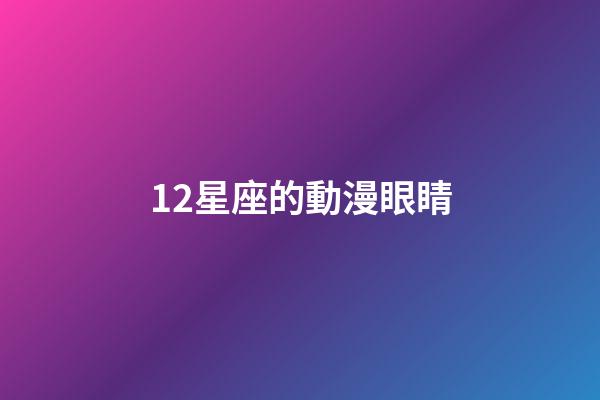 12星座的動漫眼睛-第1張-星座運勢-玄機派