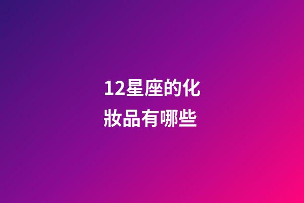 12星座的化妝品有哪些-第1張-星座運勢-玄機派